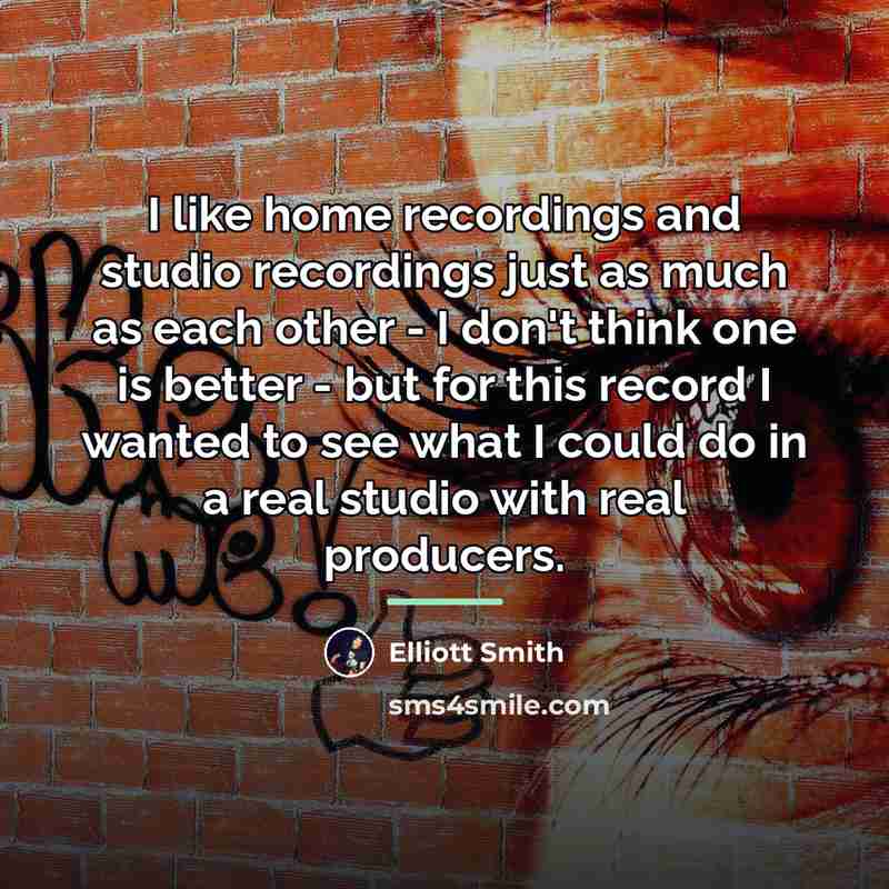 “I like home recordings and studio recordings just as much…” quote by Elliott Smith