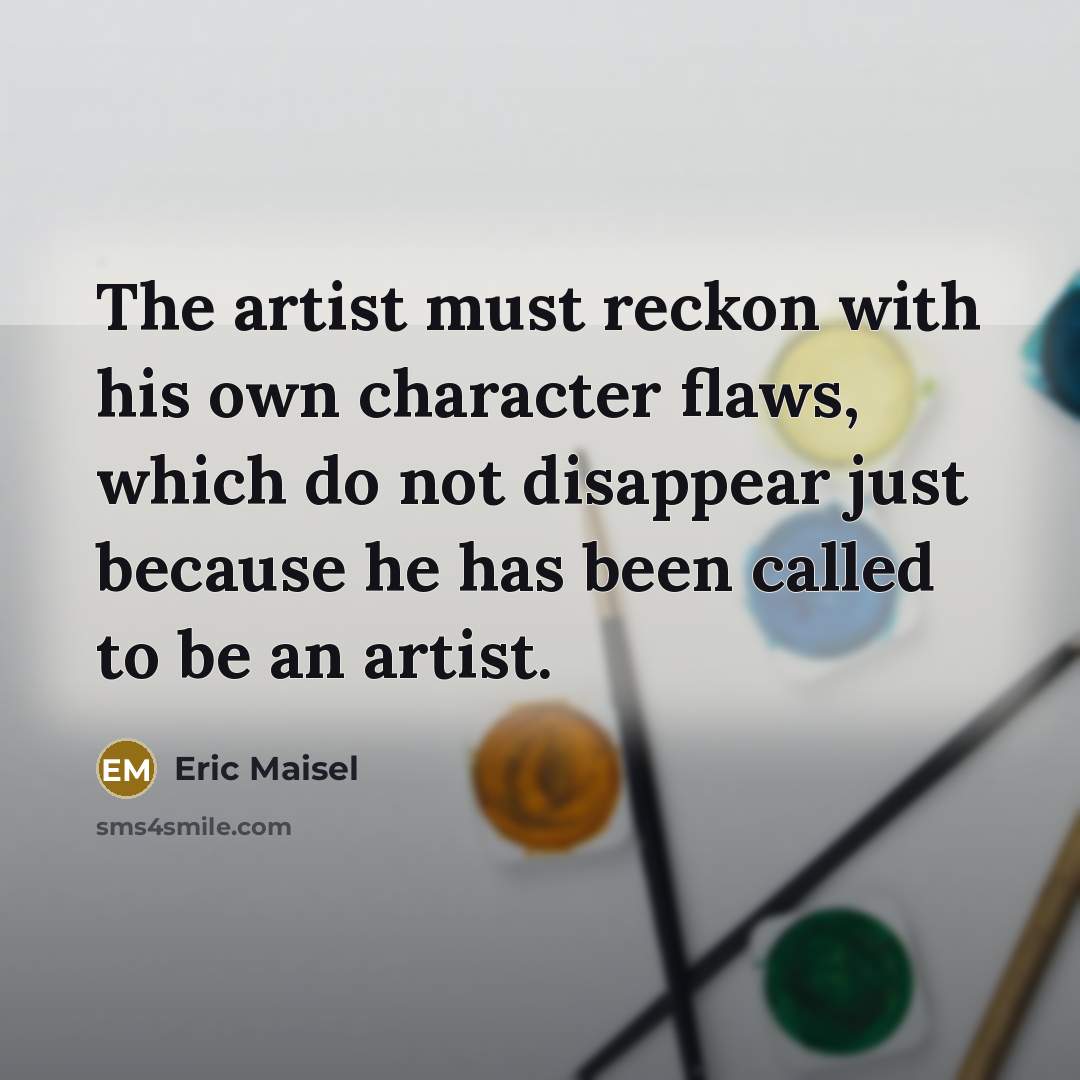 “The artist must reckon with his own character flaws, which…” quote by Eric Maisel