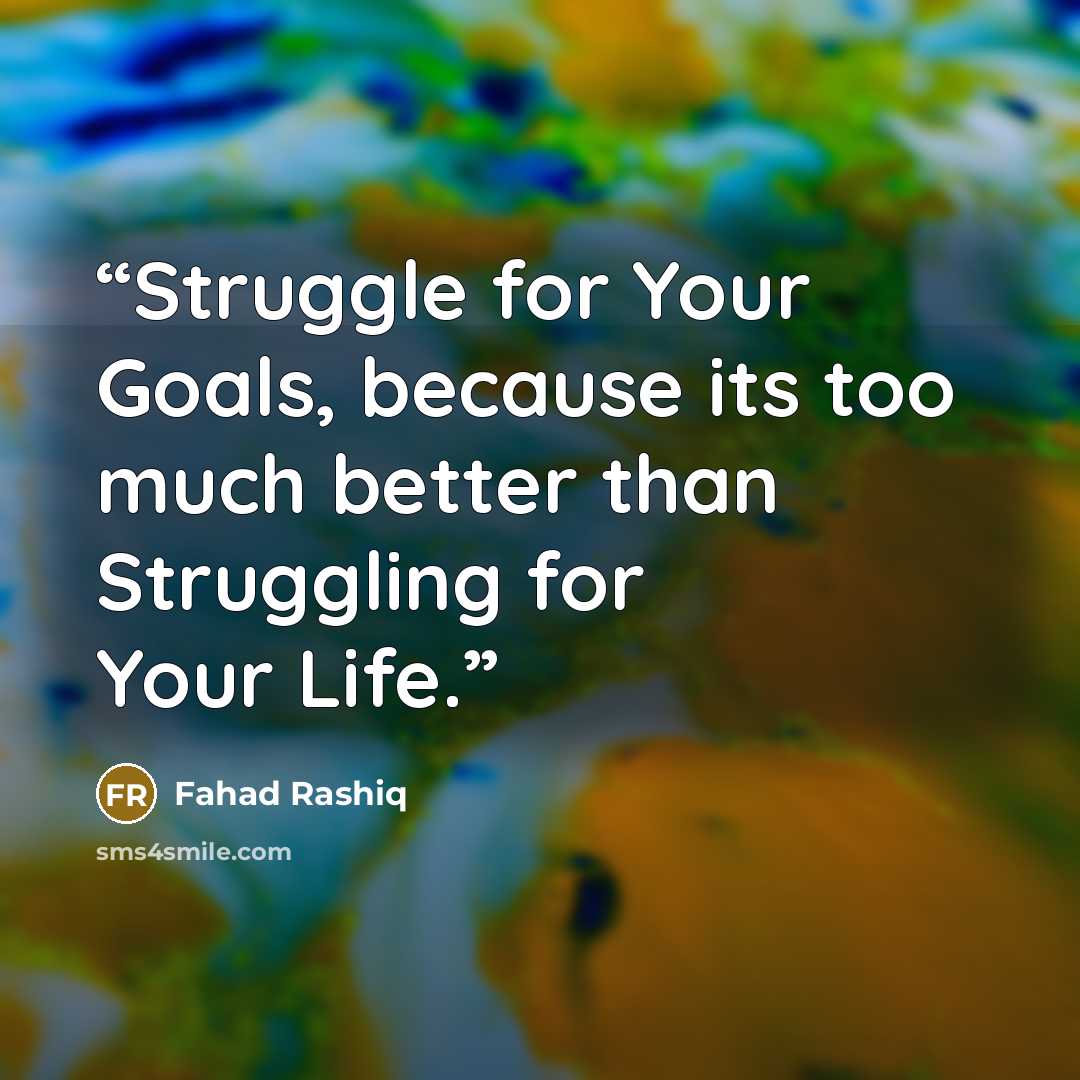 “Struggle for Your Goals, because its too much better than Struggling for Your Life.” quote by Fahad Rashiq