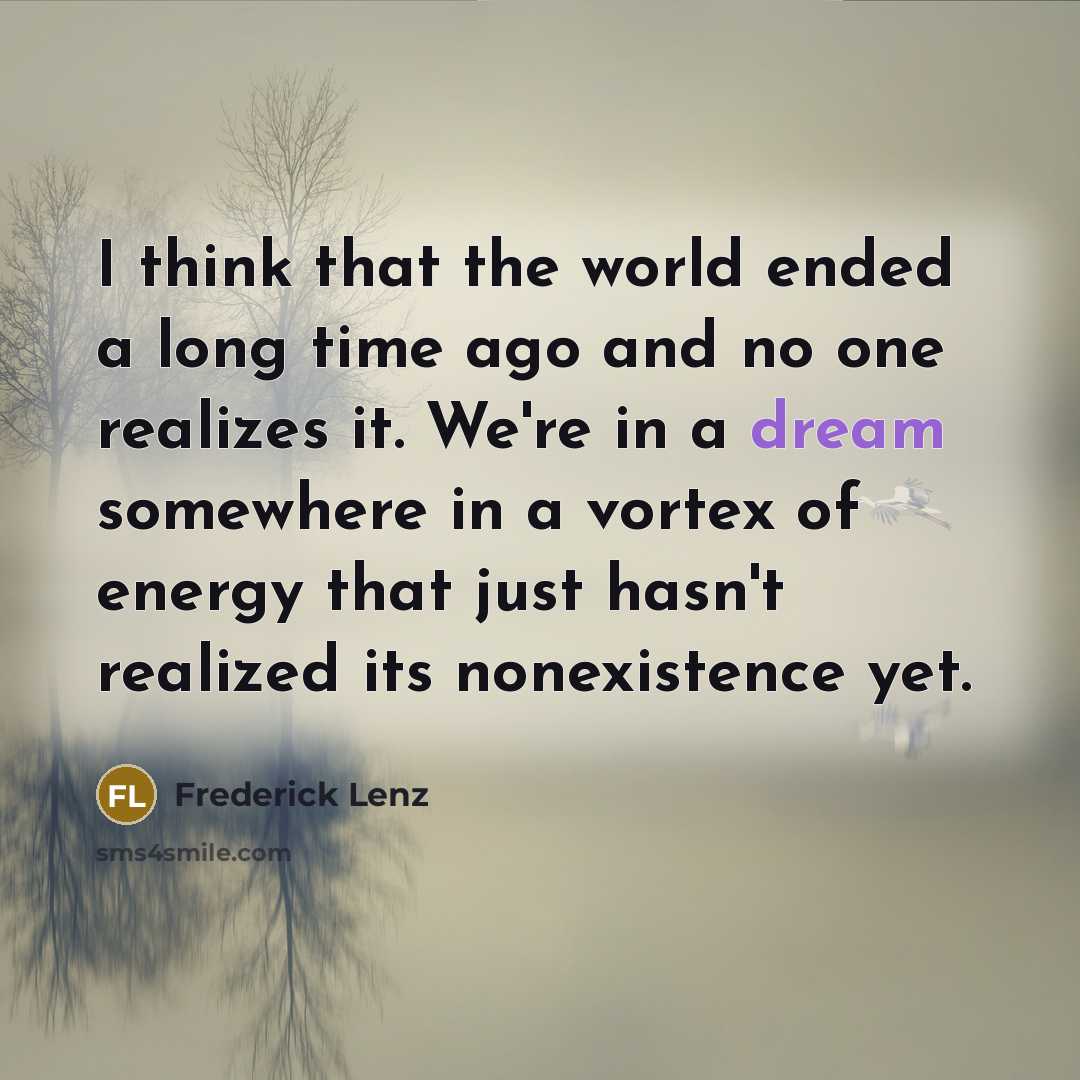 “I think that the world ended a long time ago…” quote by Frederick Lenz