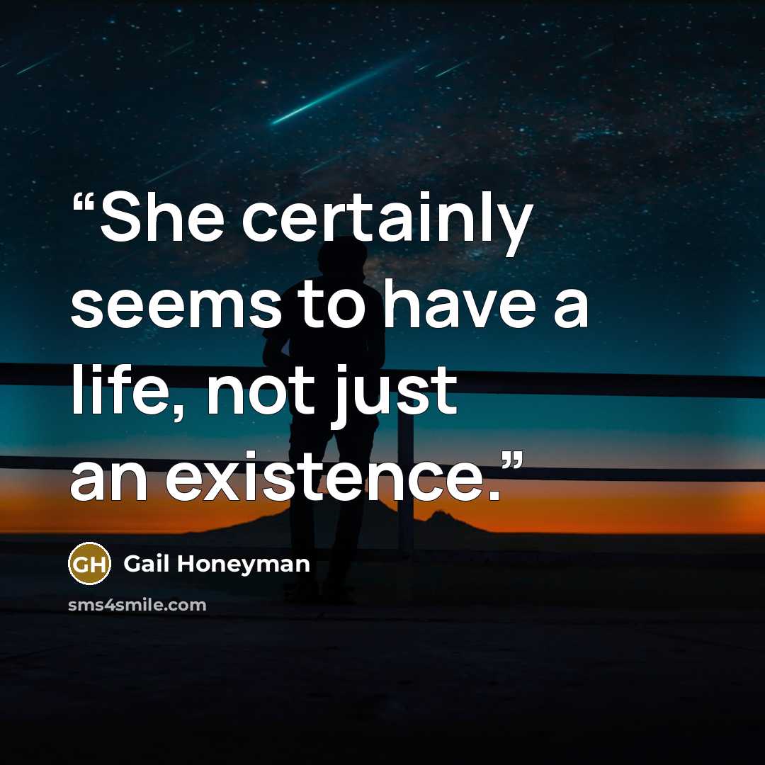 “She certainly seems to have a life, not just an existence.” quote by Gail Honeyman