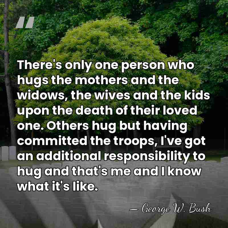 There's only one person who hugs the mothers and the widows, the&hellip; - George W. Bush