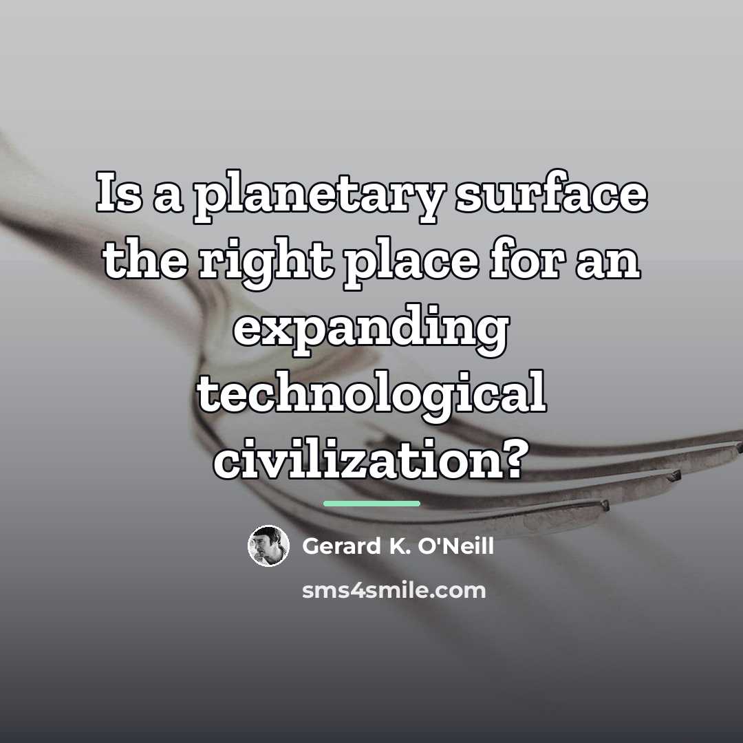 “Is a planetary surface the right place for an expanding…” quote by Gerard K. O'Neill