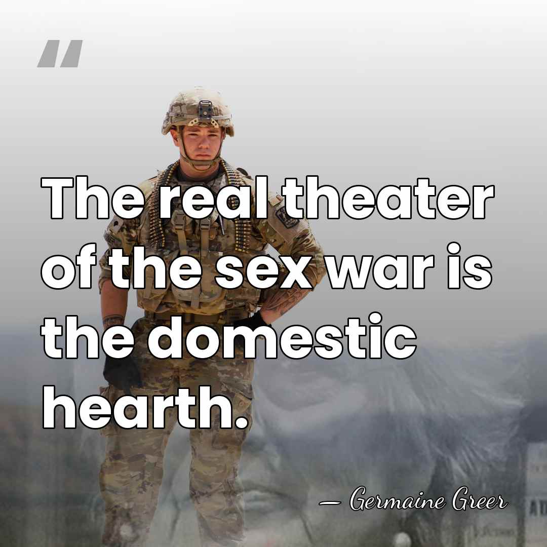 The real theater of the sex war is the domestic hearth. - Germaine Greer