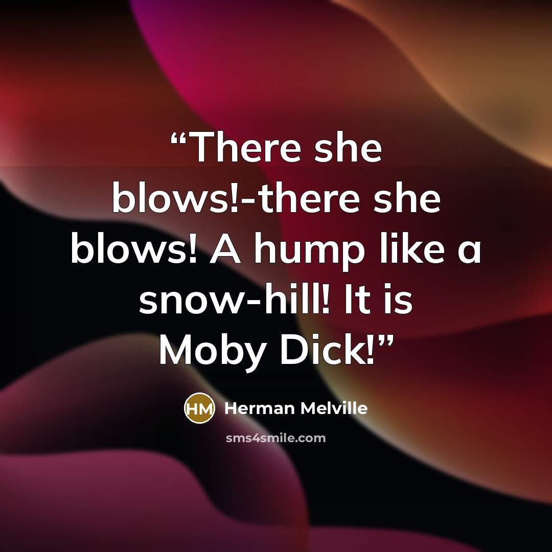 “There she blows!-there she blows! A hump like a snow-hill! It is Moby Dick!” quote by Herman Melville
