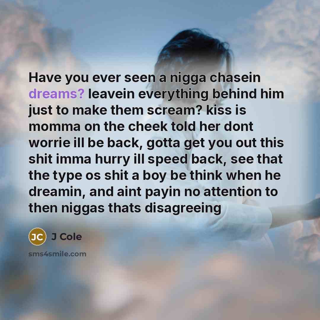 “Have you ever seen a nigga chasein dreams? leavein everything…” quote by J Cole