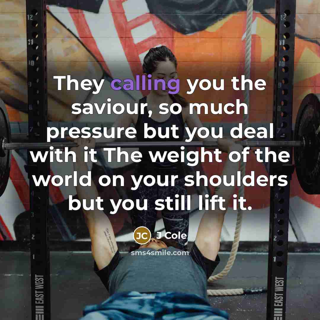 “They calling you the saviour, so much pressure but you deal with it The weight of the world on your shoulders but you still lift it.” quote by J Cole