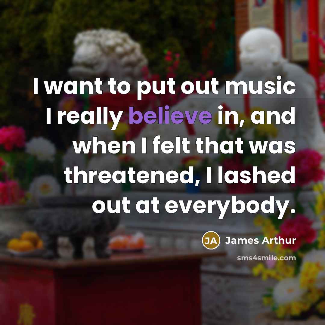 “I want to put out music I really believe in,…” quote by James Arthur