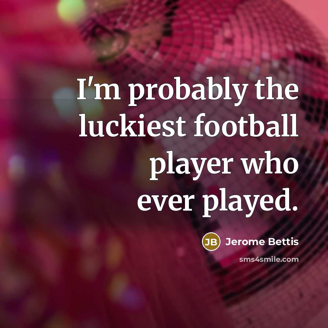 “I'm probably the luckiest football player who ever played.…” quote by Jerome Bettis