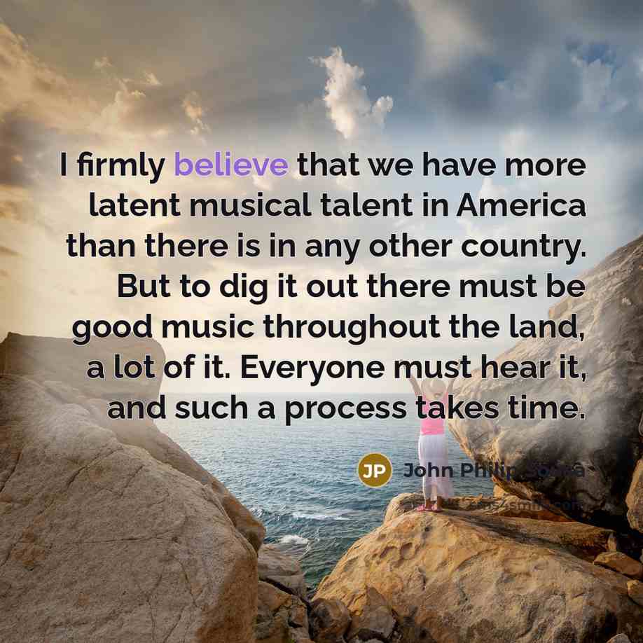 “I firmly believe that we have more latent musical talent…” quote by John Philip Sousa