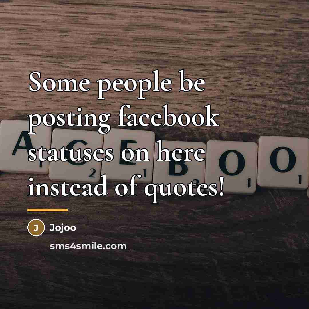 “Some people be posting facebook statuses on here instead of…” quote by Jojoo