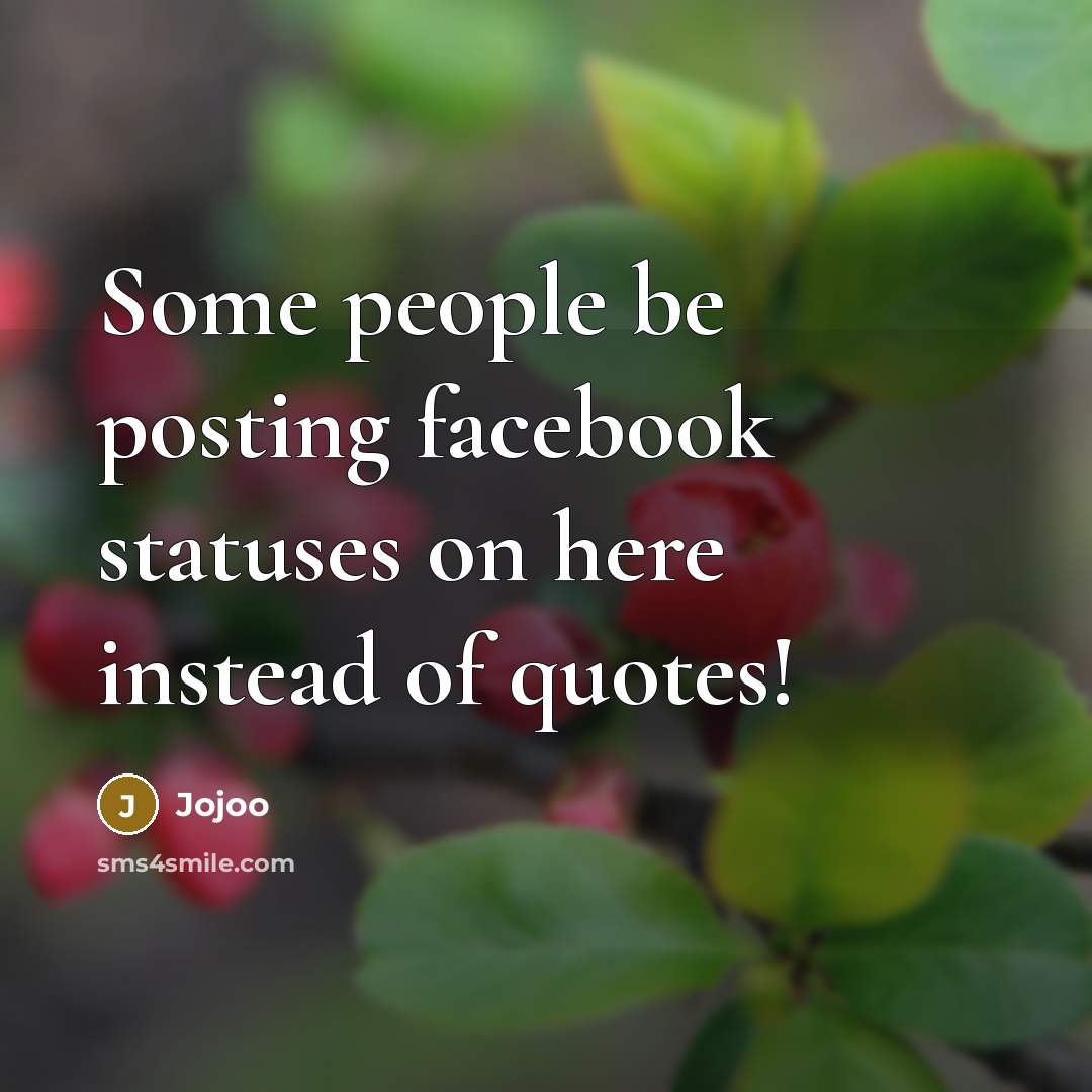 “Some people be posting facebook statuses on here instead of quotes!” quote by Jojoo
