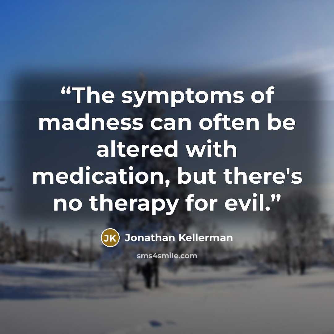 “The symptoms of madness can often be altered with medication, but there's no therapy for evil.” quote by Jonathan Kellerman
