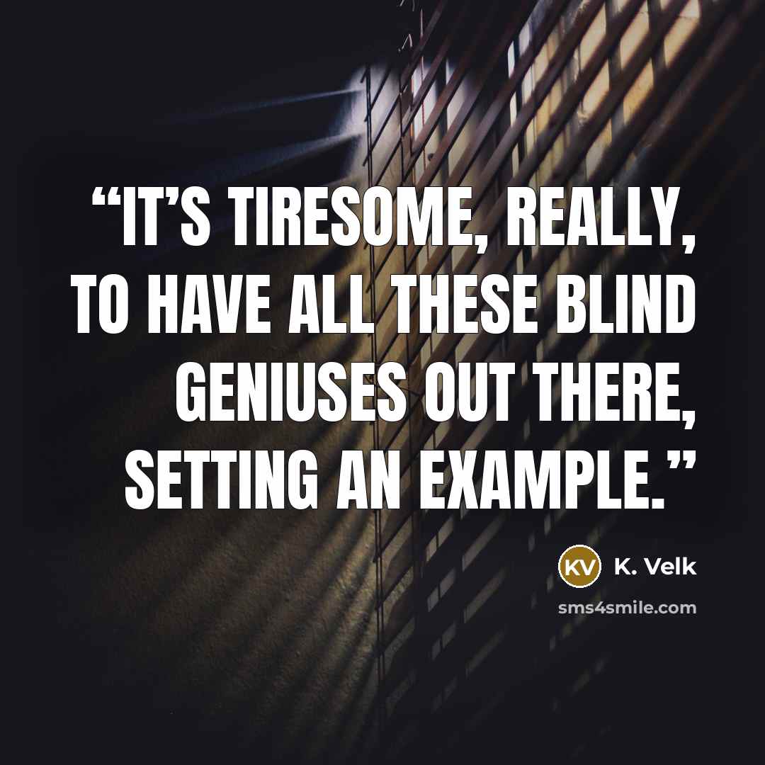 “It’s tiresome, really, to have all these blind geniuses out there, setting an example.” quote by K. Velk