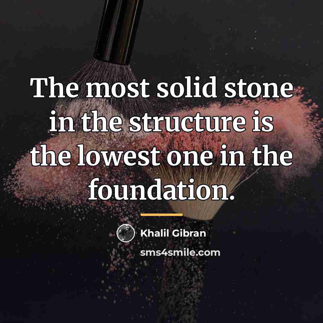 “The most solid stone in the structure is the lowest…” quote by Khalil Gibran