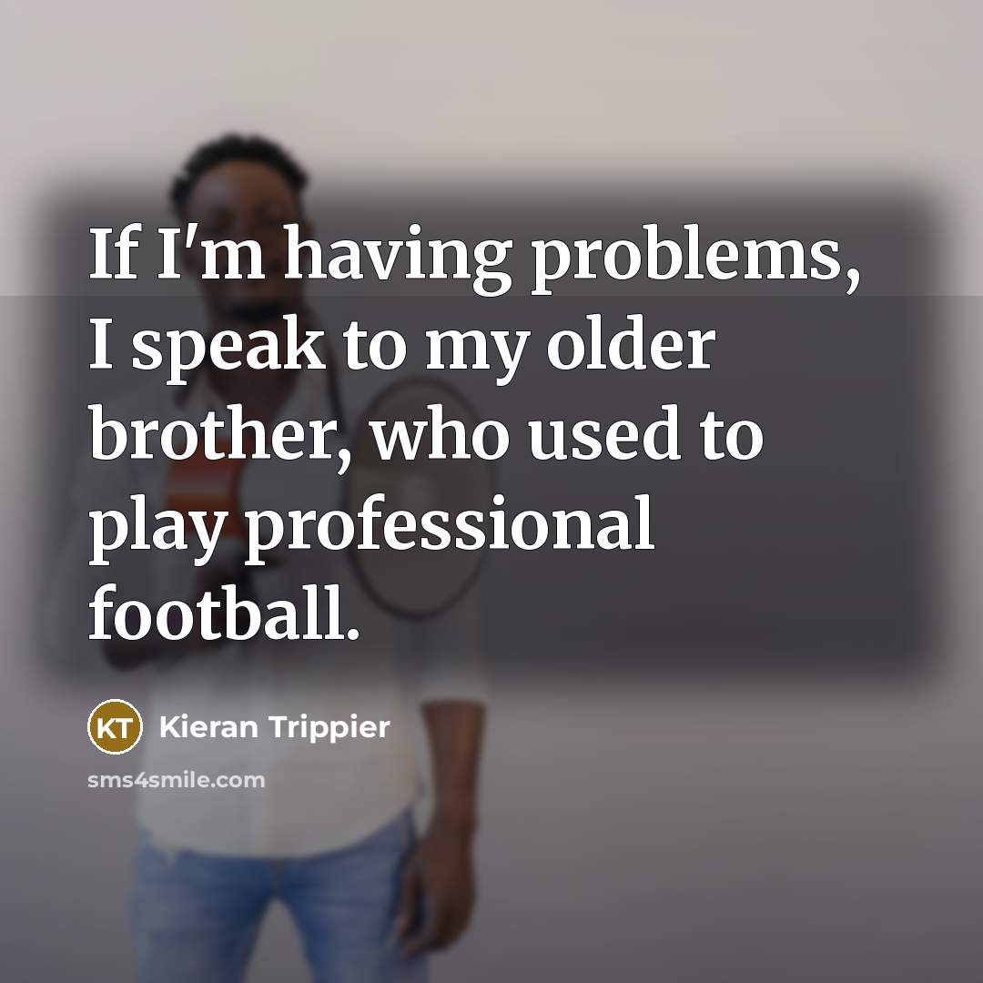 “If I'm having problems, I speak to my older brother,…” quote by Kieran Trippier