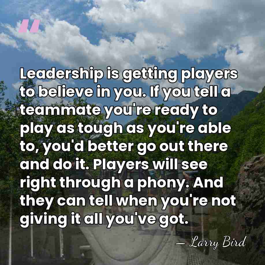 Leadership is getting players to believe in you. If you tell a&hellip; - Larry Bird