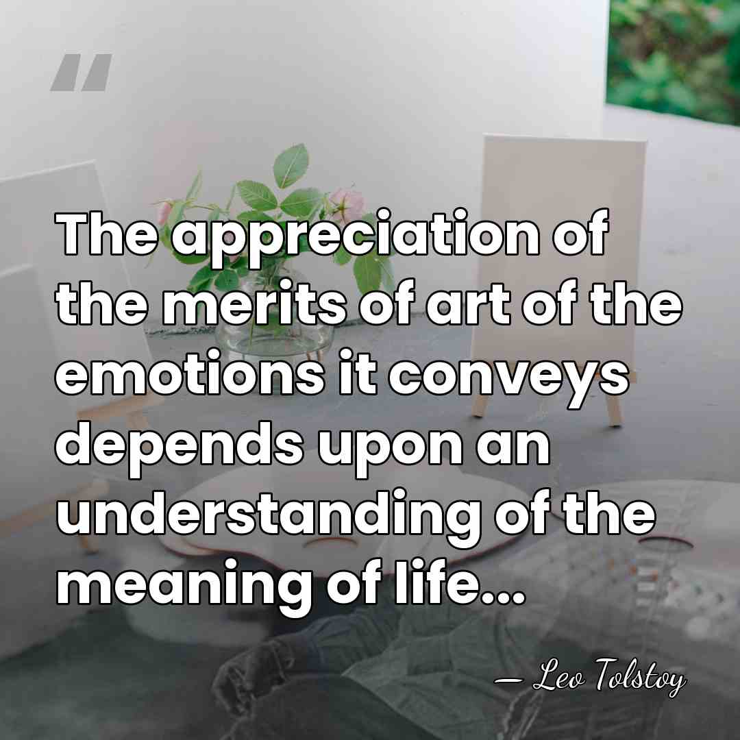 The appreciation of the merits of art of the emotions it conveys&hellip; - Leo Tolstoy