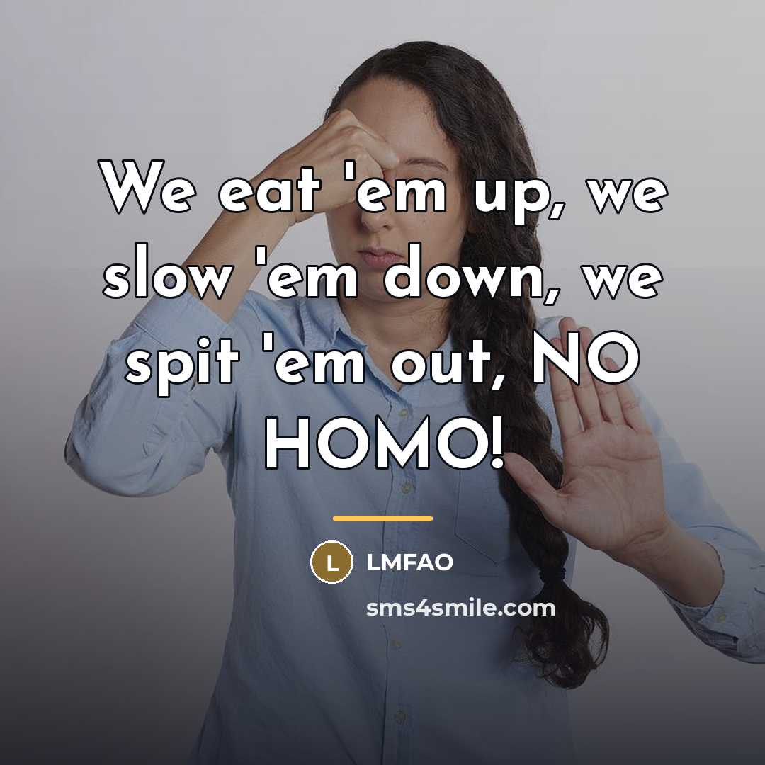 “We eat 'em up, we slow 'em down, we spit…” quote by LMFAO