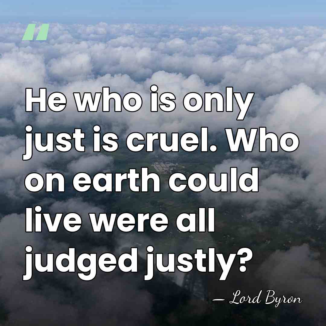 He who is only just is cruel. Who on earth could live&hellip; - Lord Byron