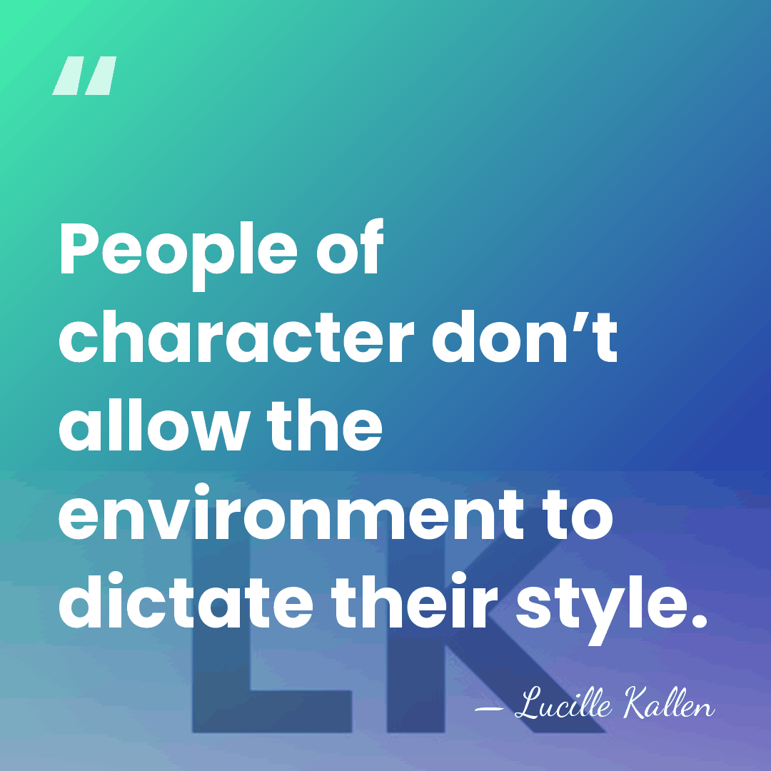 People of character don’t allow the environment to dictate their style. - Lucille Kallen