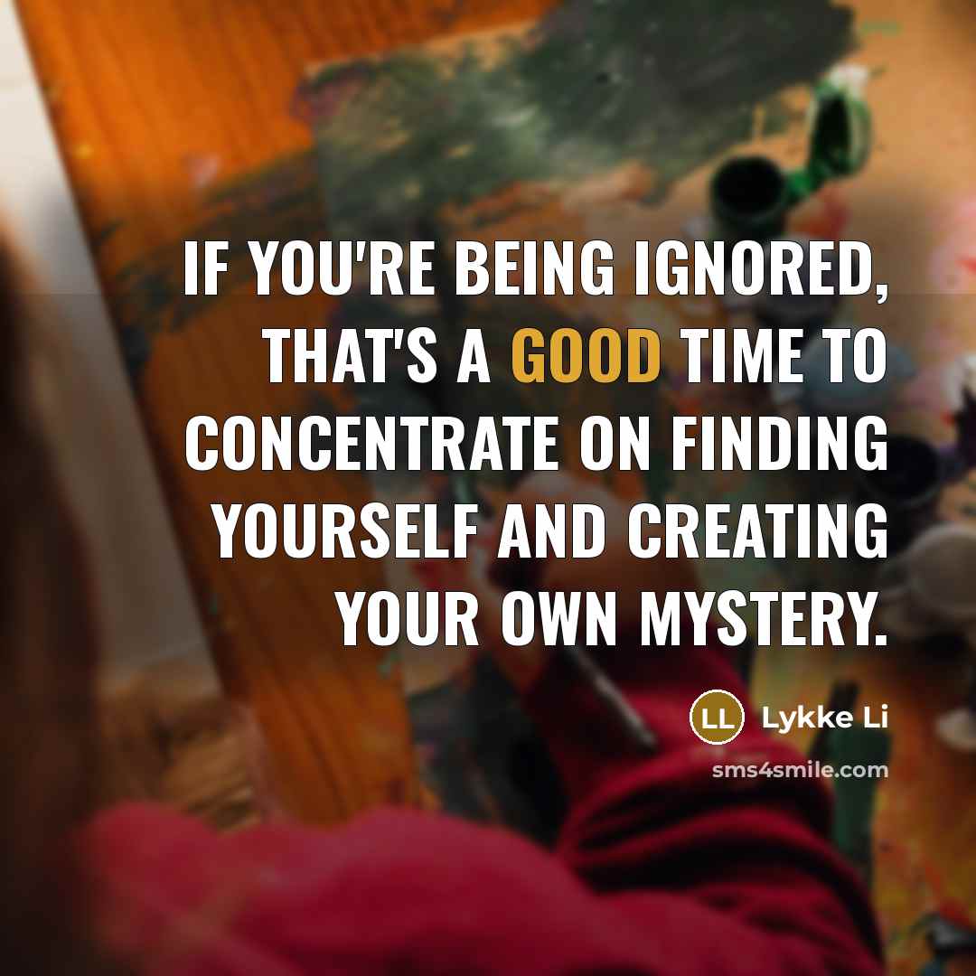 “If you're being ignored, that's a good time to concentrate…” quote by Lykke Li