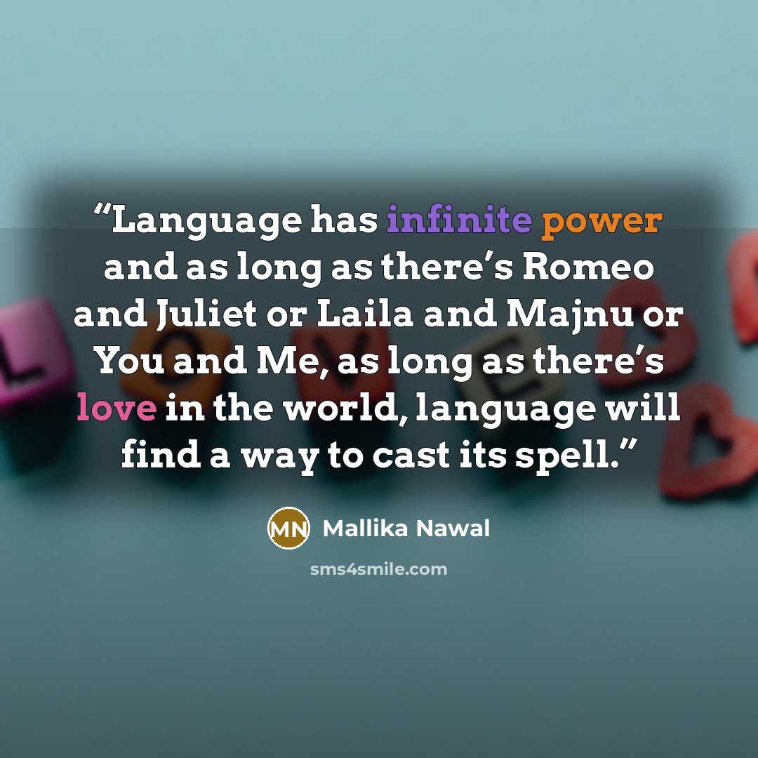 “Language has infinite power and as long as there’s Romeo and Juliet or Laila and Majnu or You and Me, as long as there’s love in the world, language will find a way to cast its spell.” quote by Mallika Nawal