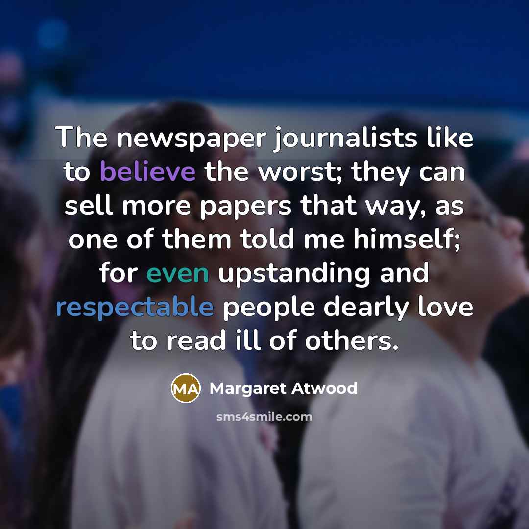 “The newspaper journalists like to believe the worst; they can…” quote by Margaret Atwood