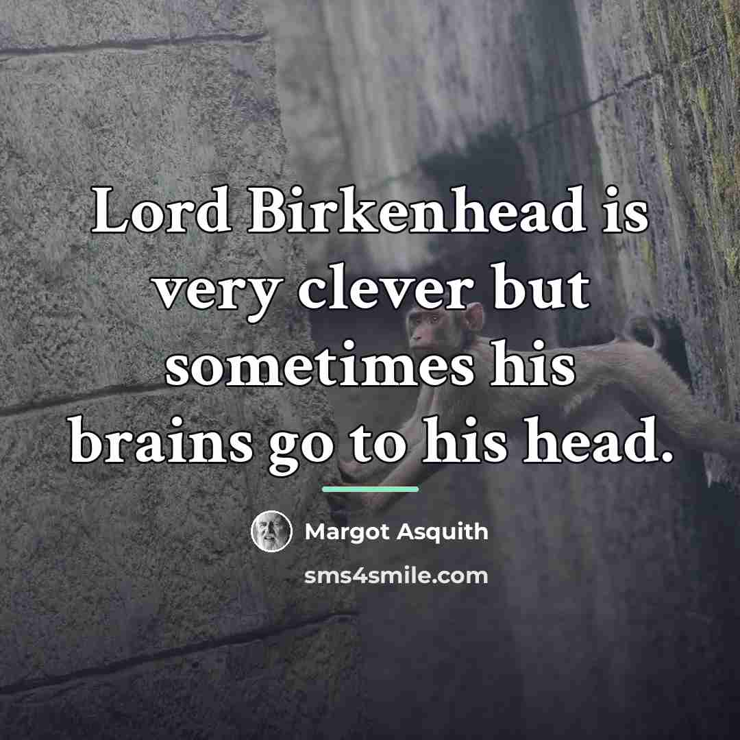 “Lord Birkenhead is very clever but sometimes his brains go…” quote by Margot Asquith