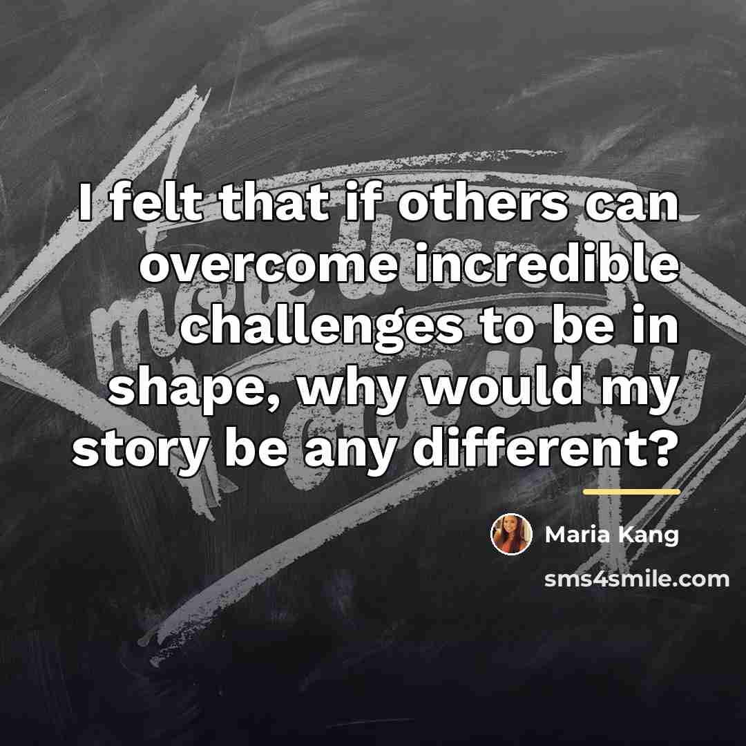 “I felt that if others can overcome incredible challenges to…” quote by Maria Kang