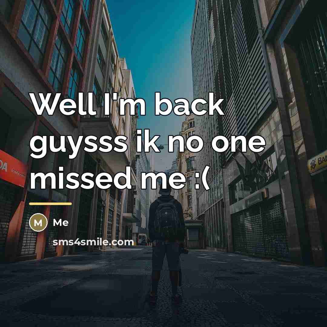 “Well I'm back guysss ik no one missed me :(…” quote by Me