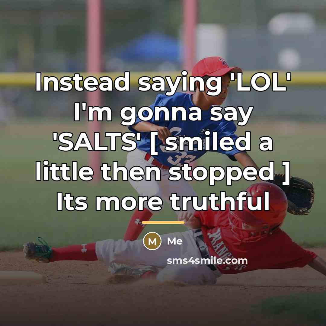 “Instead saying 'LOL' I'm gonna say 'SALTS' [ smiled a…” quote by Me