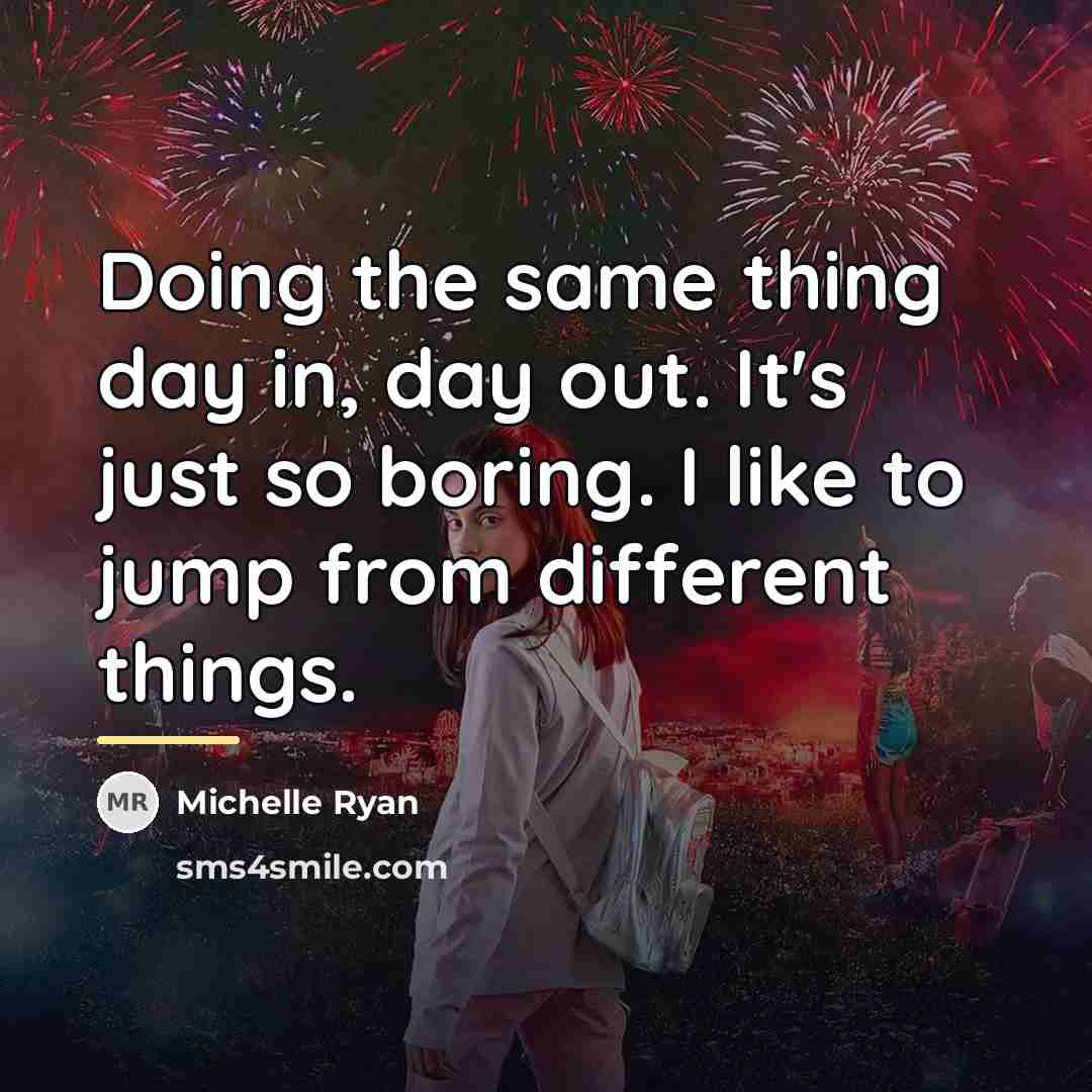 “Doing the same thing day in, day out. It's just…” quote by Michelle Ryan