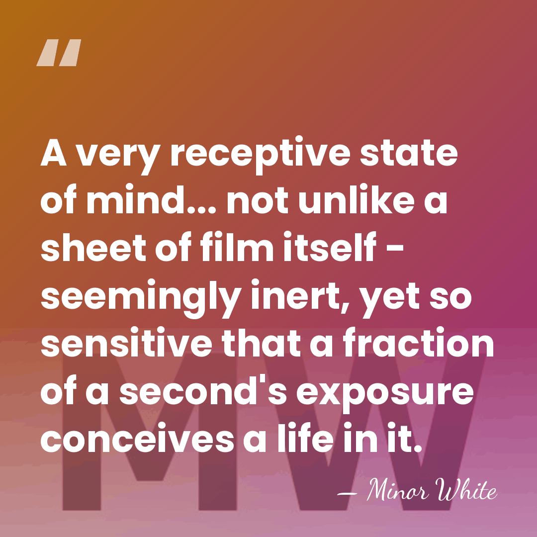 A very receptive state of mind... not unlike a sheet of film&hellip; - Minor White