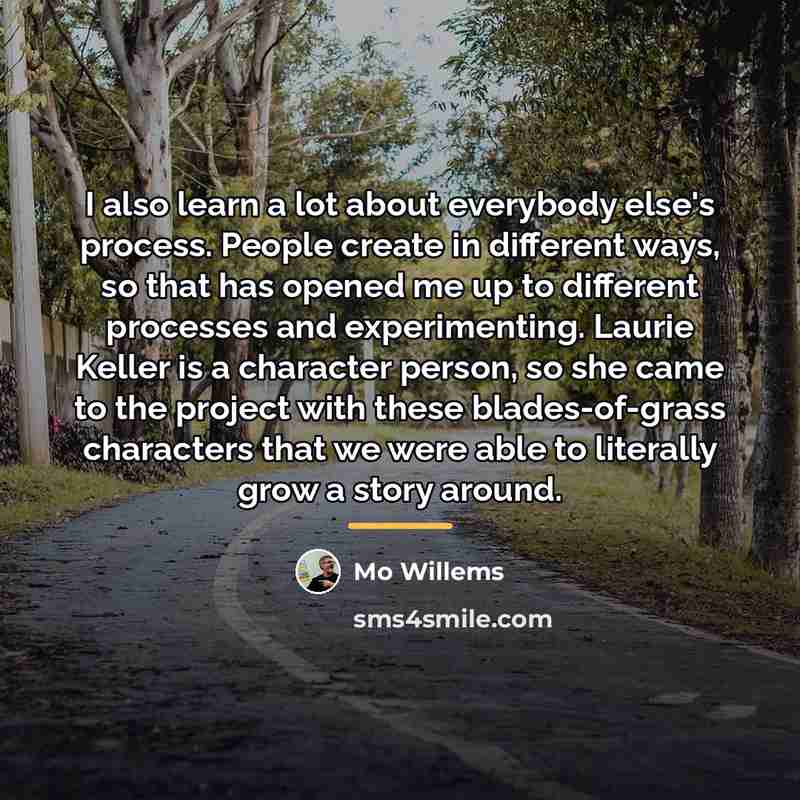 “I also learn a lot about everybody else's process. People…” quote by Mo Willems
