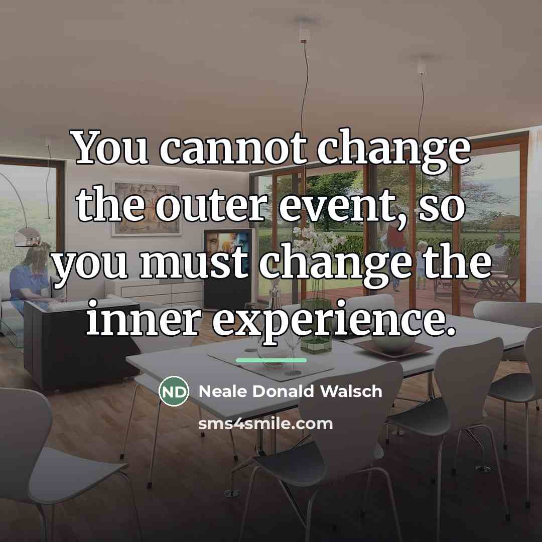 “You cannot change the outer event, so you must change…” quote by Neale Donald Walsch