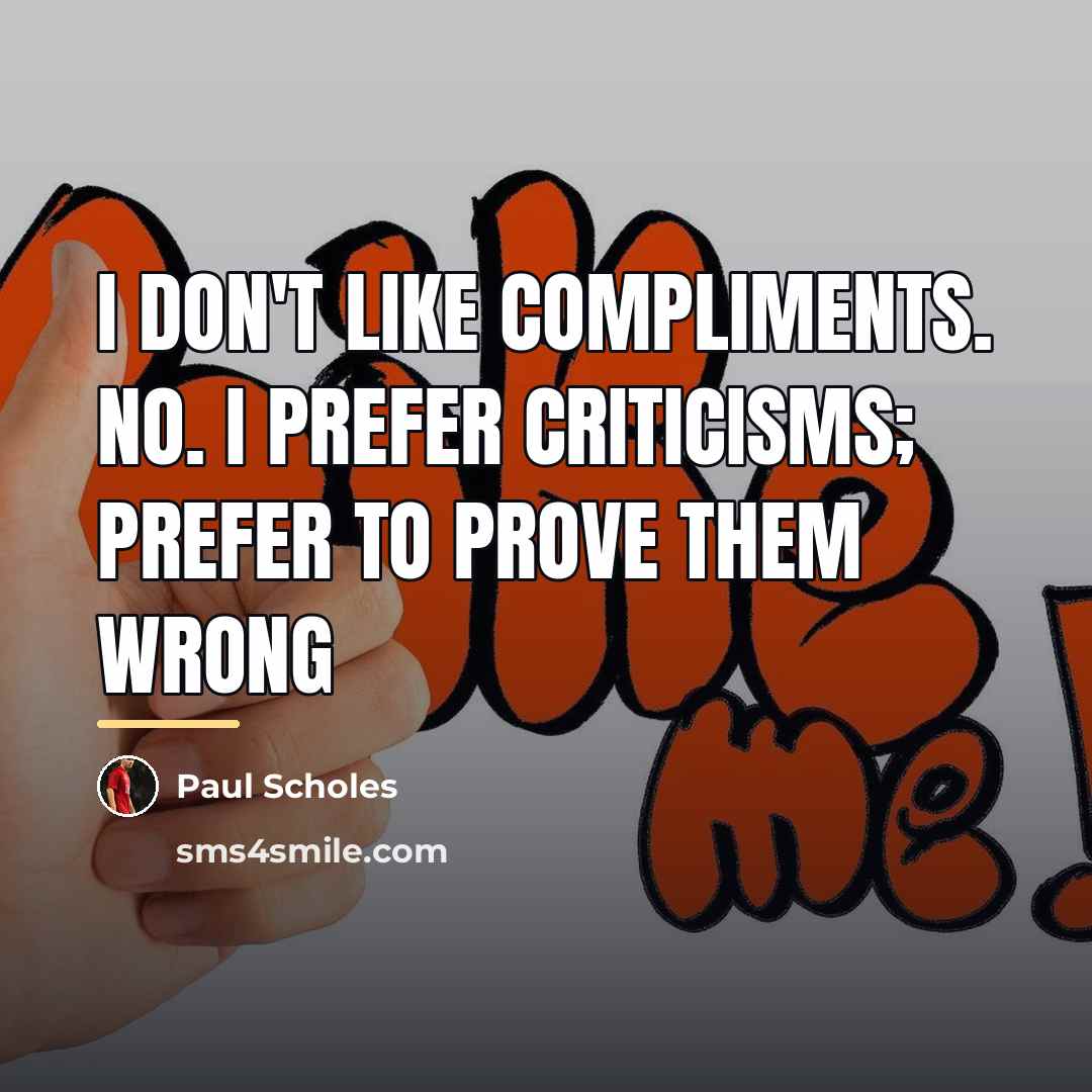 “I don't like compliments. No. I prefer criticisms; prefer to…” quote by Paul Scholes