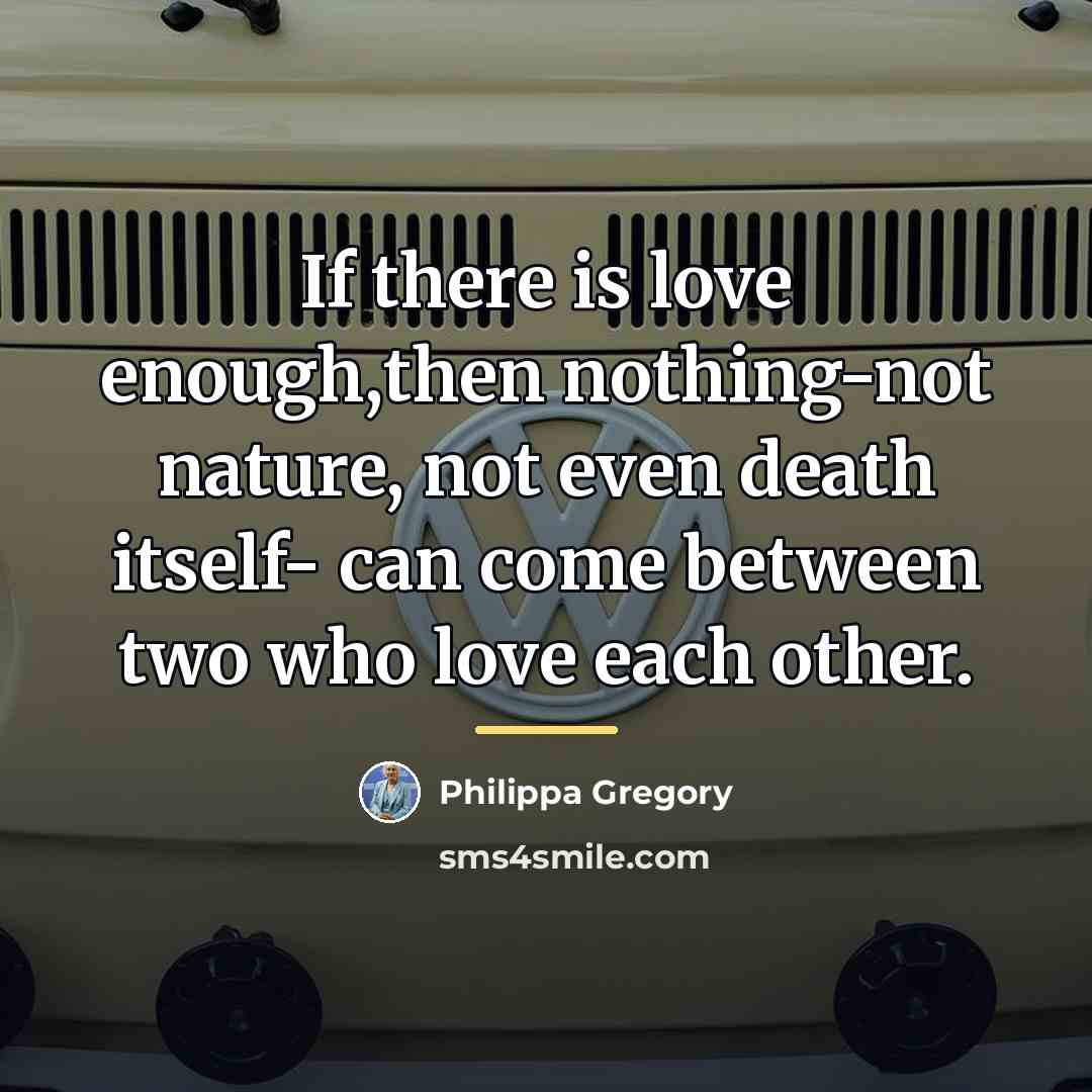 “If there is love enough,then nothing-not nature, not even death…” quote by Philippa Gregory