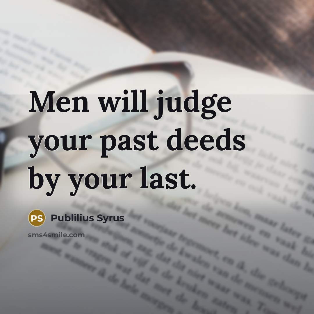 “Men will judge your past deeds by your last.…” quote by Publilius Syrus
