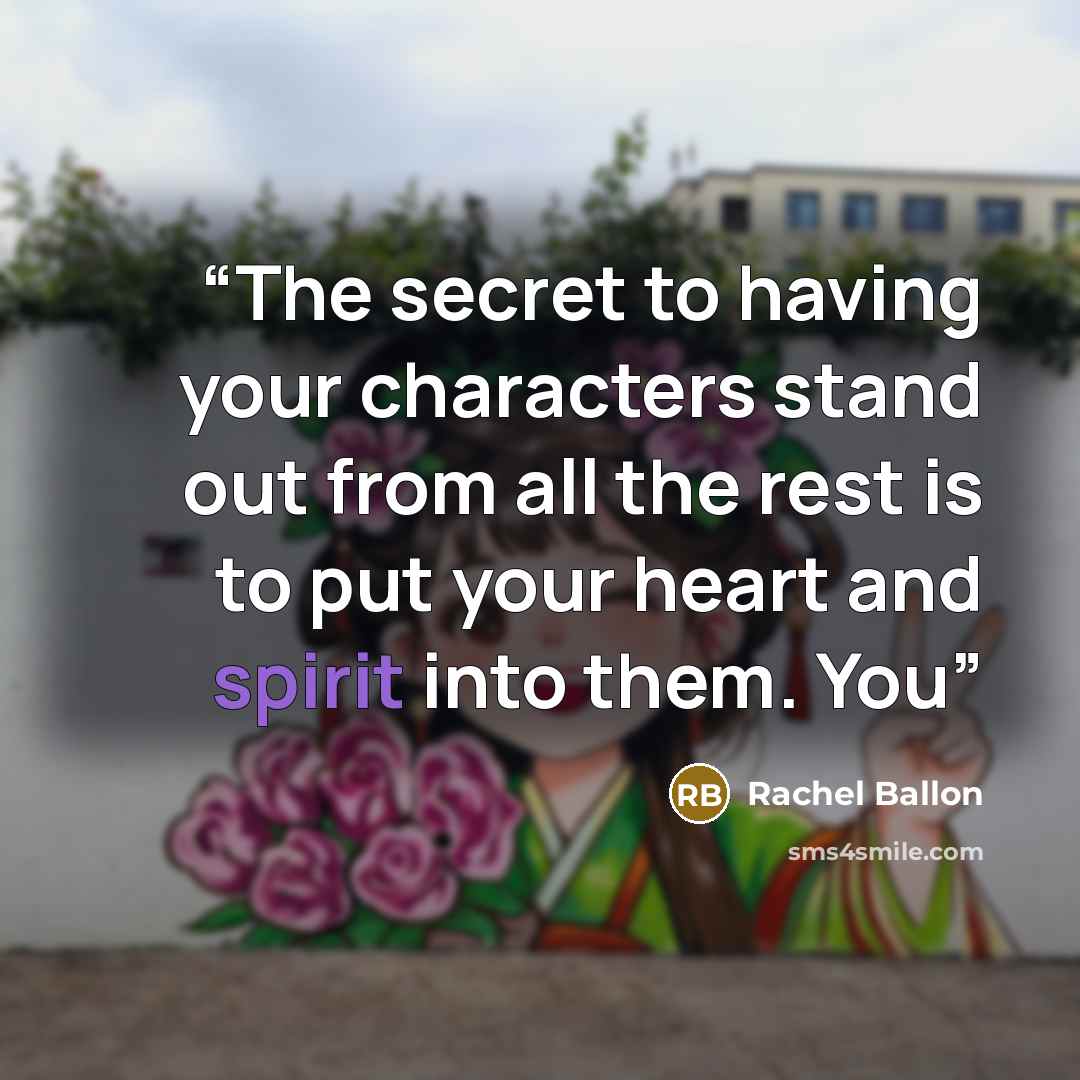 “The secret to having your characters stand out from all the rest is to put your heart and spirit into them. You” quote by Rachel Ballon