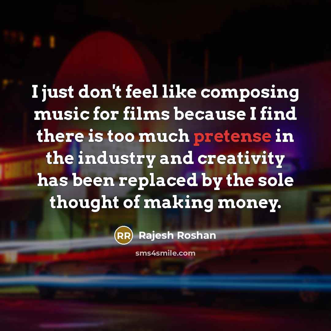 “I just don't feel like composing music for films because…” quote by Rajesh Roshan