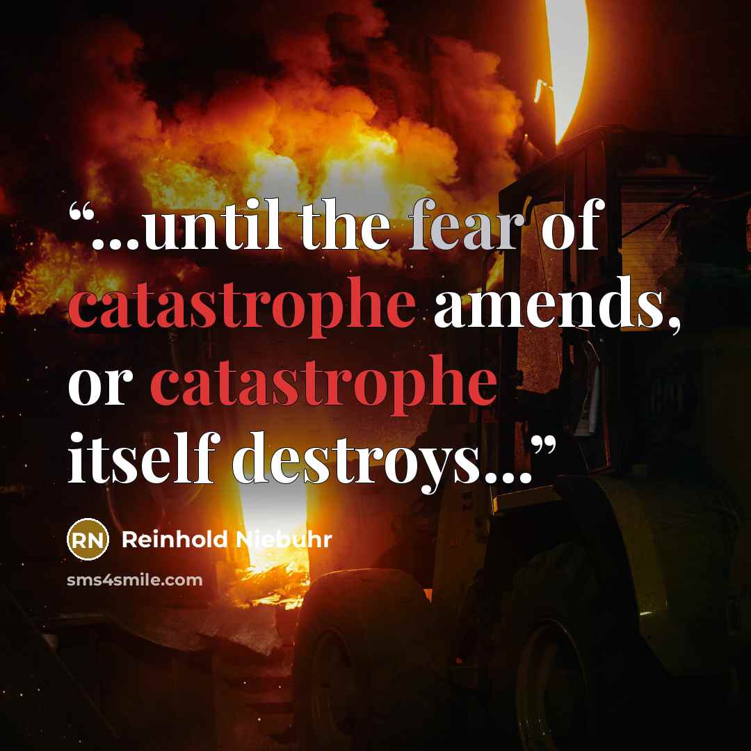 “...until the fear of catastrophe amends, or catastrophe itself destroys...” quote by Reinhold Niebuhr