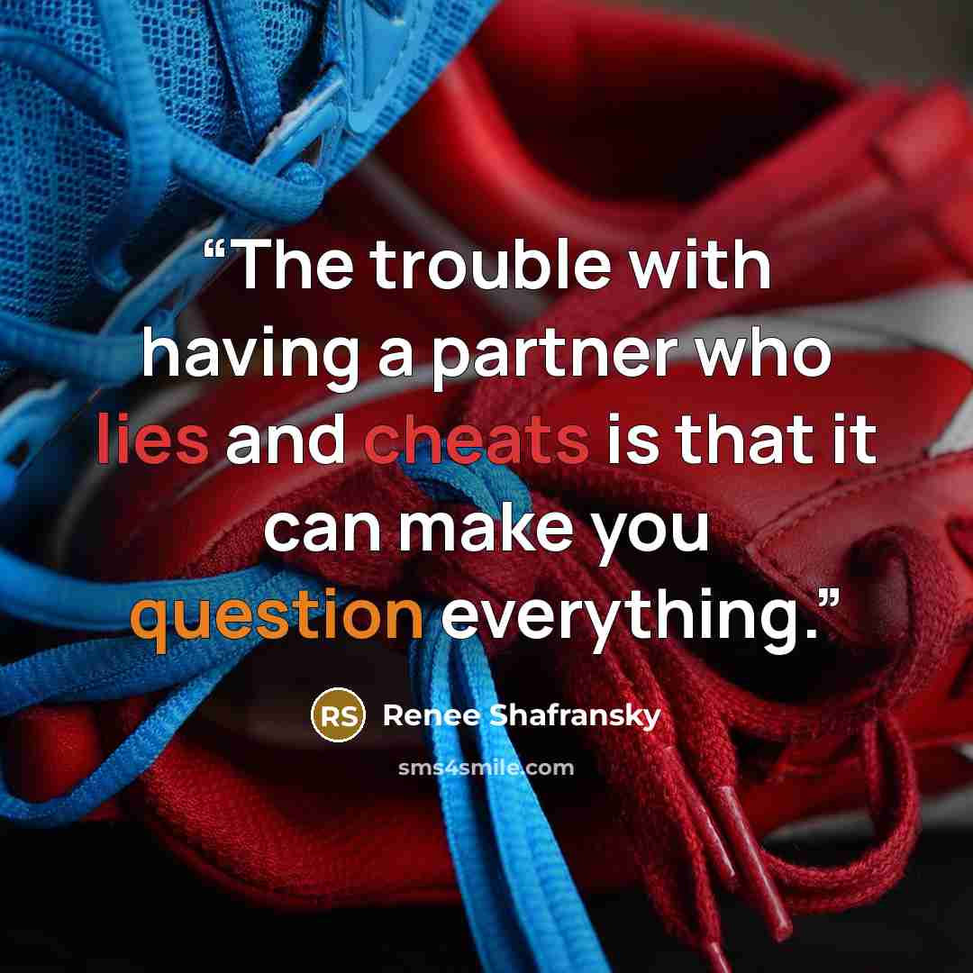 “The trouble with having a partner who lies and cheats is that it can make you question everything.” quote by Renee Shafransky