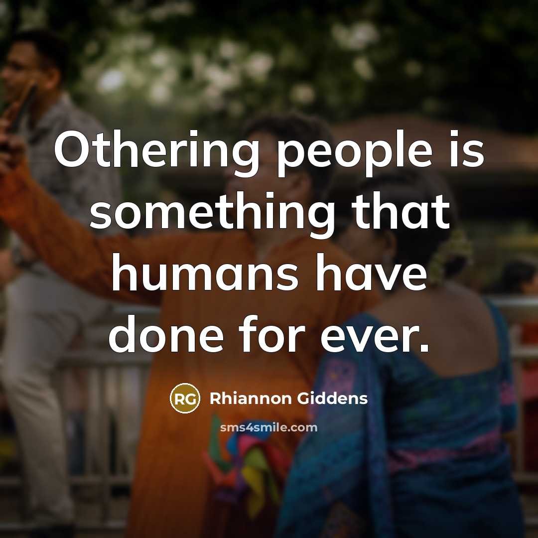 “Othering people is something that humans have done for ever.…” quote by Rhiannon Giddens
