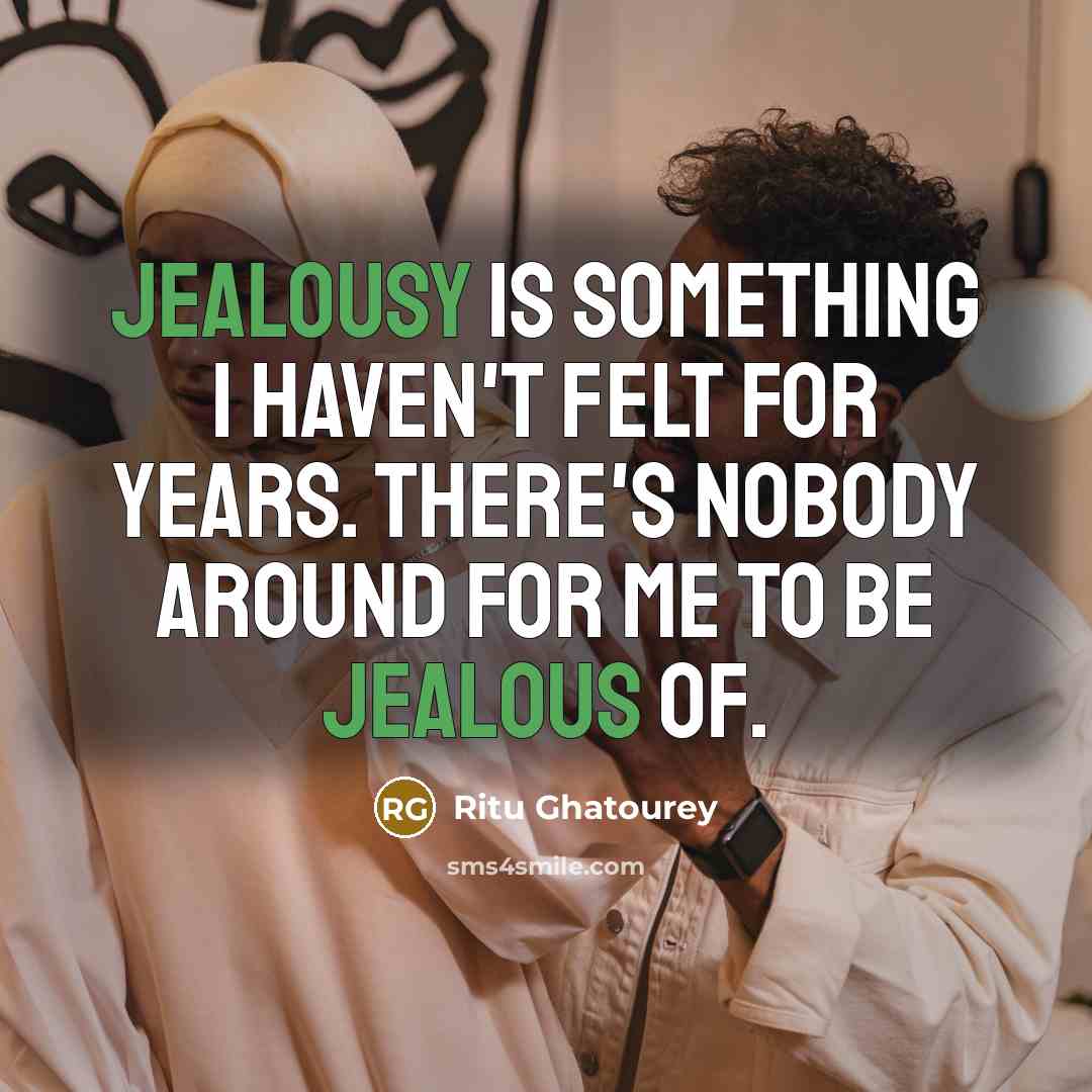 “Jealousy is something I haven't felt for years. There's nobody around for me to be jealous of.” quote by Ritu Ghatourey