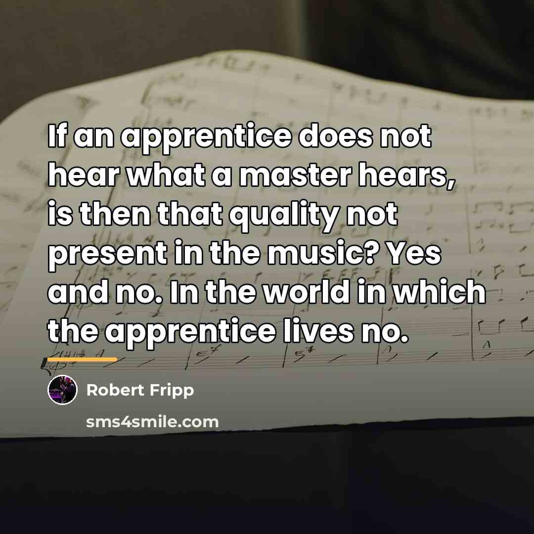 “If an apprentice does not hear what a master hears,…” quote by Robert Fripp