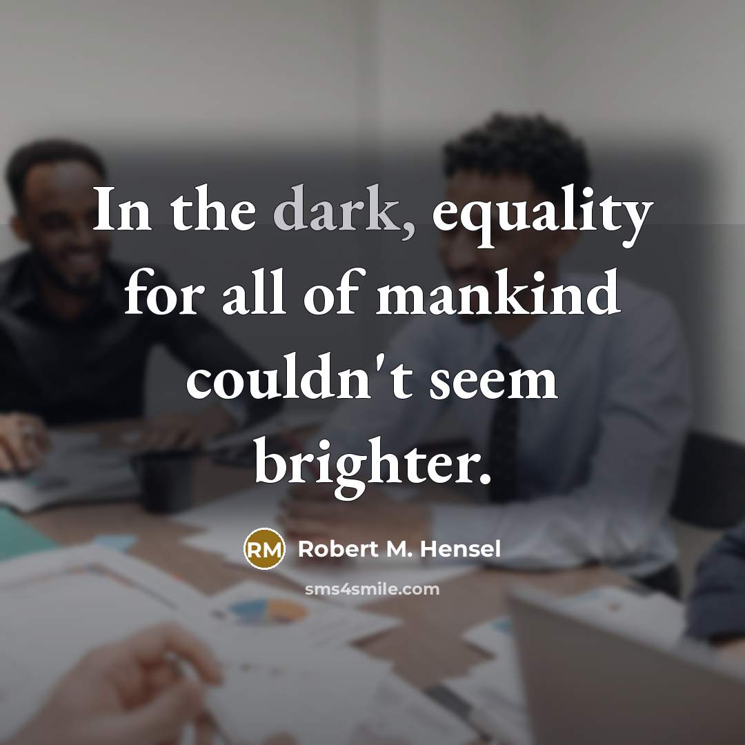 “In the dark, equality for all of mankind couldn't seem…” quote by Robert M. Hensel