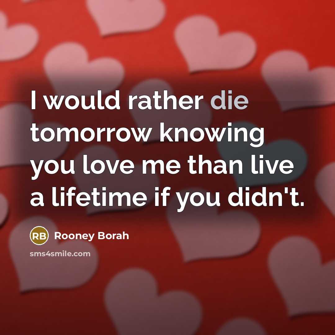 “I would rather die tomorrow knowing you love me than live a lifetime if you didn't.” quote by Rooney Borah