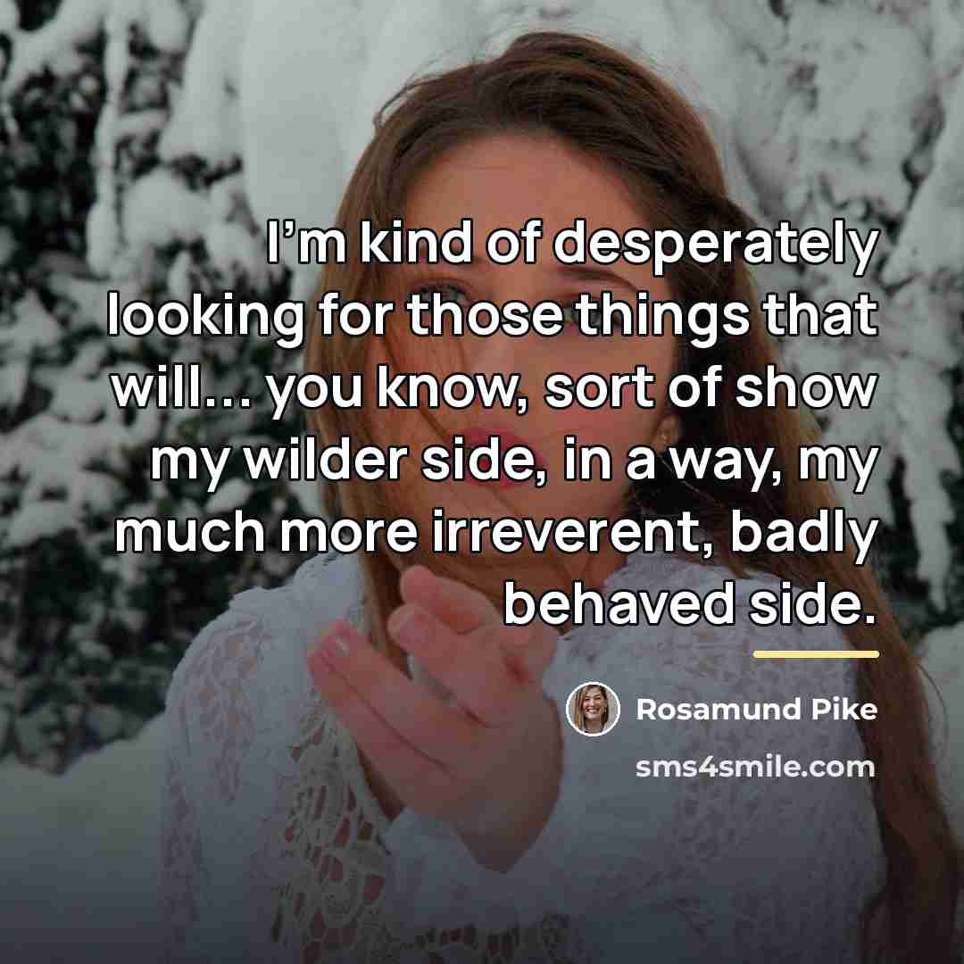 “I'm kind of desperately looking for those things that will...…” quote by Rosamund Pike