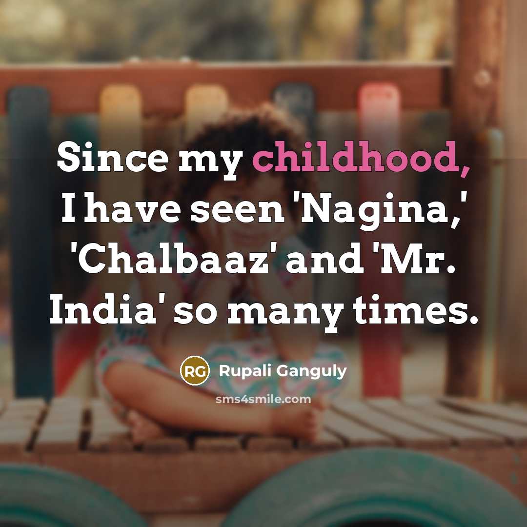 “Since my childhood, I have seen 'Nagina,' 'Chalbaaz' and 'Mr.…” quote by Rupali Ganguly